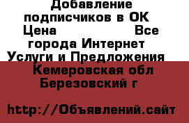 Добавление подписчиков в ОК › Цена ­ 5000-10000 - Все города Интернет » Услуги и Предложения   . Кемеровская обл.,Березовский г.